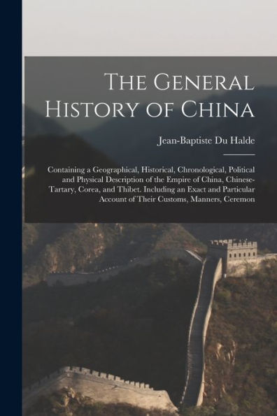 The General History Of China: Containing A Geographical, Historical, Chronological, Political And Physical Description Of The Empire Of China, ... Account Of Their Customs, Manners, Ceremon