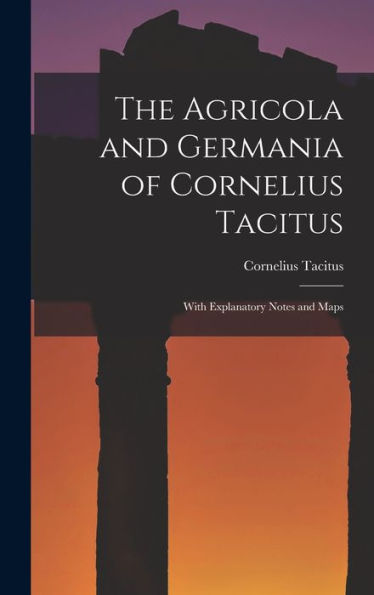 The Agricola And Germania Of Cornelius Tacitus: With Explanatory Notes And Maps