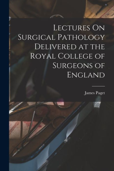 Lectures On Surgical Pathology Delivered At The Royal College Of Surgeons Of England