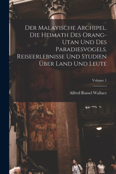 Der Malayische Archipel. Die Heimath Des Orang-Utan Und Des Paradiesvogels. Reiseerlebnisse Und Studien Über Land Und Leute; Volume 1 (German Edition)