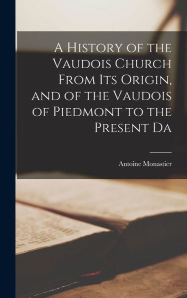 A History Of The Vaudois Church From Its Origin, And Of The Vaudois Of Piedmont To The Present Da
