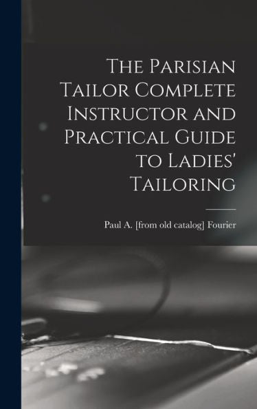 The Parisian Tailor Complete Instructor And Practical Guide To Ladies' Tailoring