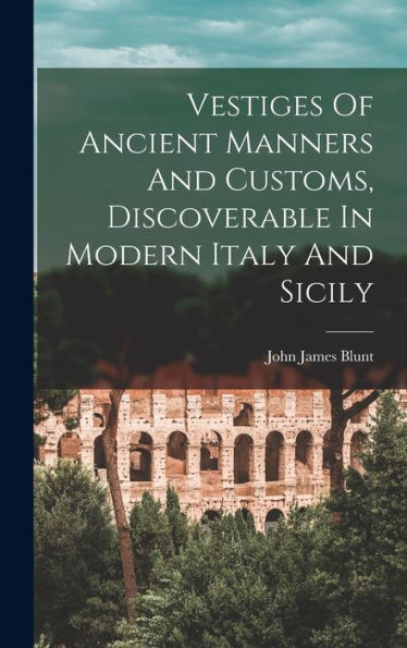 Vestiges Of Ancient Manners And Customs, Discoverable In Modern Italy And Sicily