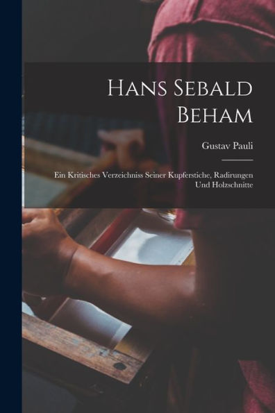 Hans Sebald Beham: Ein Kritisches Verzeichniss Seiner Kupferstiche, Radirungen Und Holzschnitte (German Edition)