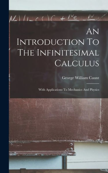 An Introduction To The Infinitesimal Calculus: With Applications To Mechanics And Physics