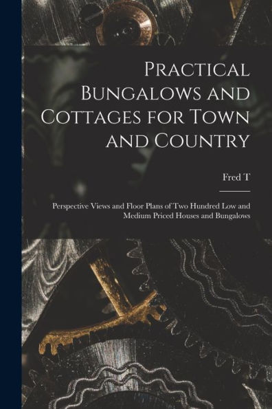 Practical Bungalows And Cottages For Town And Country: Perspective Views And Floor Plans Of Two Hundred Low And Medium Priced Houses And Bungalows