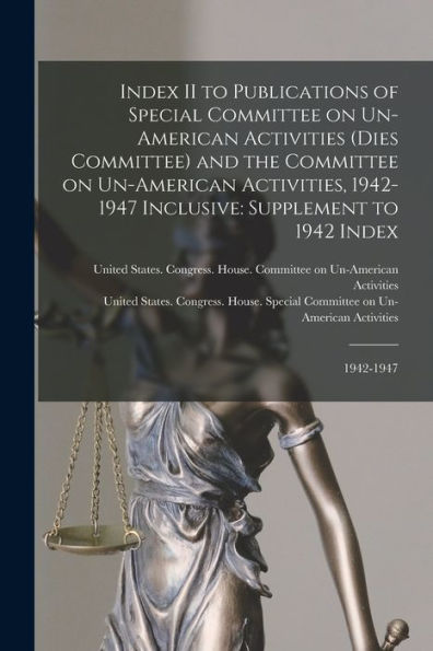 Index Ii To Publications Of Special Committee On Un-American Activities (Dies Committee) And The Committee On Un-American Activities, 1942-1947 Inclusive: Supplement To 1942 Index: 1942-1947