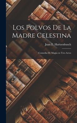 Los Polvos De La Madre Celestina: Comedia De Magia En Tres Actos (Spanish Edition)