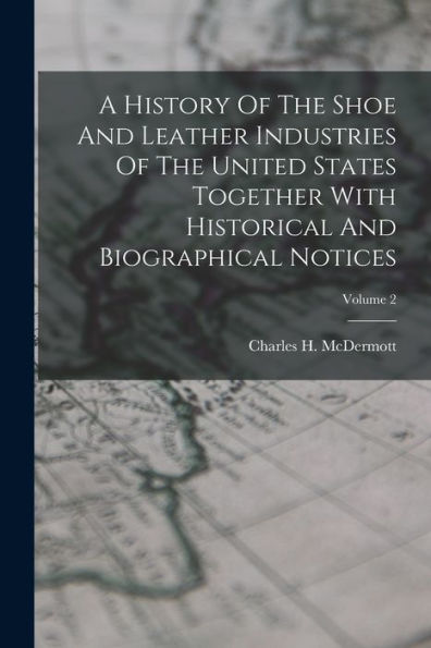 A History Of The Shoe And Leather Industries Of The United States Together With Historical And Biographical Notices; Volume 2
