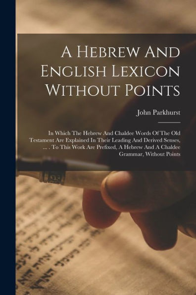 A Hebrew And English Lexicon Without Points: In Which The Hebrew And Chaldee Words Of The Old Testament Are Explained In Their Leading And Derived ... Hebrew And A Chaldee Grammar, Without Points