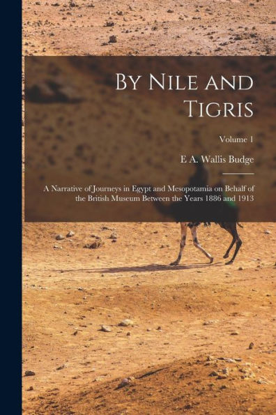 By Nile And Tigris: A Narrative Of Journeys In Egypt And Mesopotamia On Behalf Of The British Museum Between The Years 1886 And 1913; Volume 1