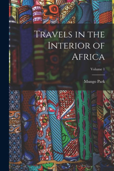 Travels In The Interior Of Africa; Volume 1