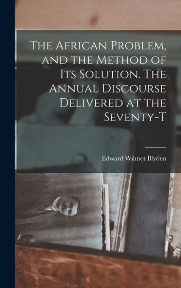 The African Problem, And The Method Of Its Solution. The Annual Discourse Delivered At The Seventy-T