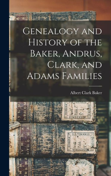 Genealogy And History Of The Baker, Andrus, Clark, And Adams Families