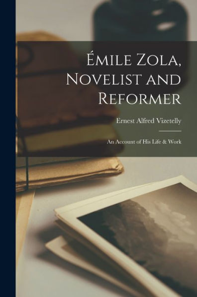 Émile Zola, Novelist And Reformer: An Account Of His Life & Work