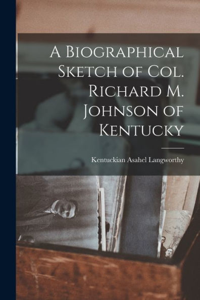 A Biographical Sketch Of Col. Richard M. Johnson Of Kentucky