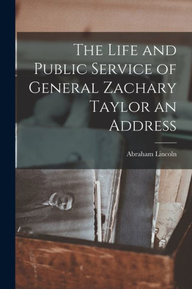 The Life And Public Service Of General Zachary Taylor An Address