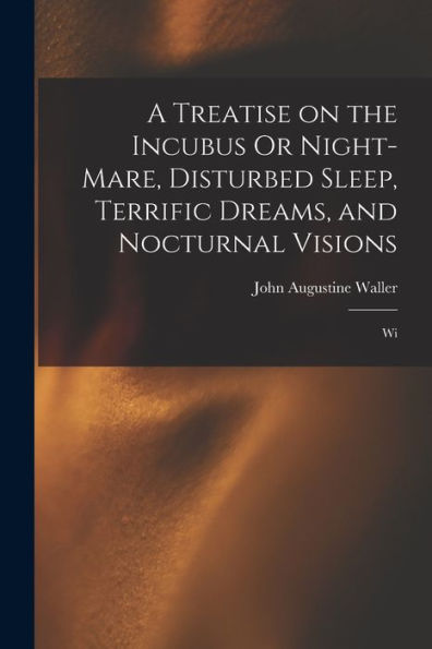 A Treatise On The Incubus Or Night-Mare, Disturbed Sleep, Terrific Dreams, And Nocturnal Visions: Wi