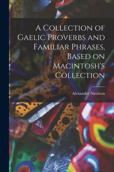 A Collection Of Gaelic Proverbs And Familiar Phrases, Based On Macintosh'S Collection