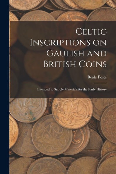 Celtic Inscriptions On Gaulish And British Coins: Intended To Supply Materials For The Early History