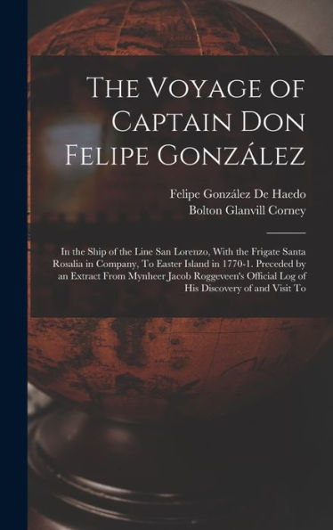 The Voyage Of Captain Don Felipe González: In The Ship Of The Line San Lorenzo, With The Frigate Santa Rosalia In Company, To Easter Island In 1770-1. ... Official Log Of His Discovery Of And Visit To