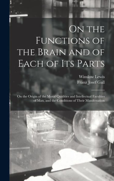 On The Functions Of The Brain And Of Each Of Its Parts: On The Origin Of The Moral Qualities And Intellectual Faculties Of Man, And The Conditions Of Their Manifestation