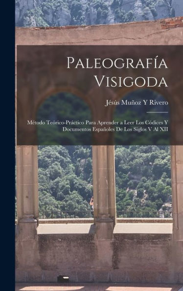 Paleografía Visigoda: Método Teórico-Práctico Para Aprender A Leer Los Códices Y Documentos Españoles De Los Siglos V Al Xii (Spanish Edition)