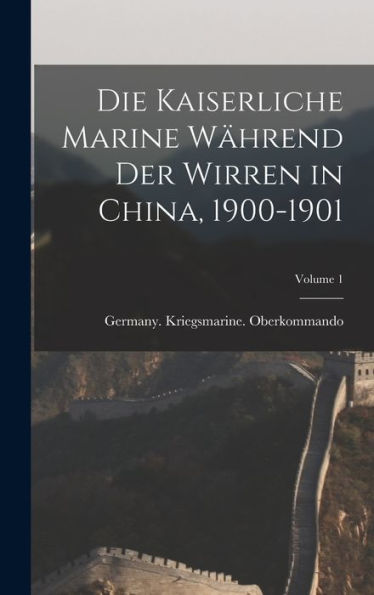 Die Kaiserliche Marine Während Der Wirren In China, 1900-1901; Volume 1 (German Edition)