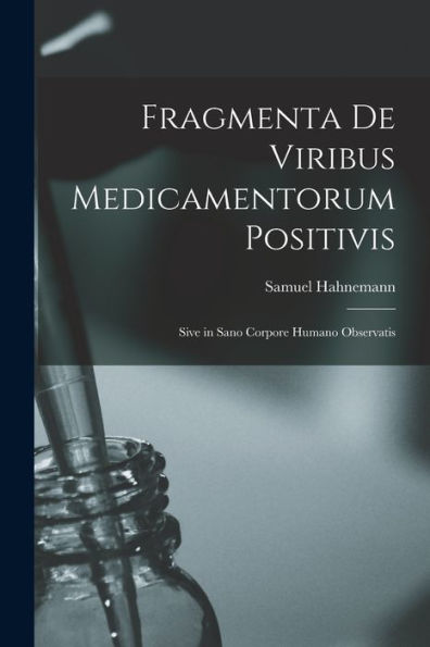 Fragmenta De Viribus Medicamentorum Positivis: Sive In Sano Corpore Humano Observatis