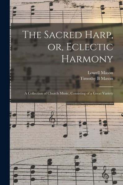 The Sacred Harp, Or, Eclectic Harmony: A Collection Of Church Music, Consisting Of A Great Variety