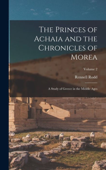 The Princes Of Achaia And The Chronicles Of Morea: A Study Of Greece In The Middle Ages; Volume 2
