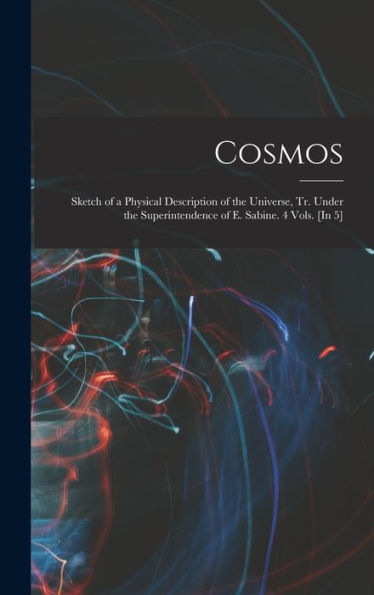 Cosmos: Sketch Of A Physical Description Of The Universe, Tr. Under The Superintendence Of E. Sabine. 4 Vols. [In 5]