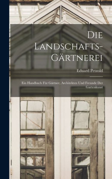 Die Landschafts-Gärtnerei: Ein Handbuch Für Gärtner, Architekten Und Freunde Der Gartenkunst (German Edition)