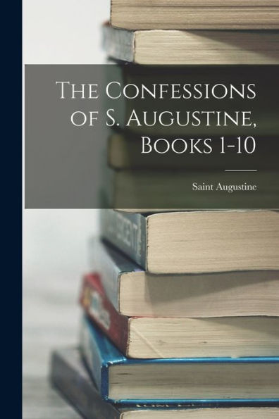 The Confessions Of S. Augustine, Books 1-10