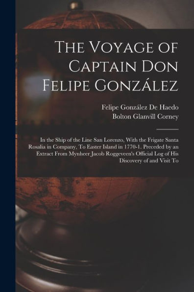 The Voyage Of Captain Don Felipe González: In The Ship Of The Line San Lorenzo, With The Frigate Santa Rosalia In Company, To Easter Island In 1770-1. ... Official Log Of His Discovery Of And Visit To