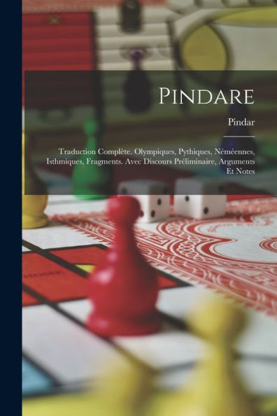 Pindare: Traduction Complète. Olympiques, Pythiques, Néméennes, Isthmiques, Fragments. Avec Discours Préliminaire, Arguments Et Notes (French Edition)