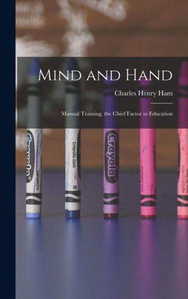 Mind And Hand: Manual Training, The Chief Factor In Education