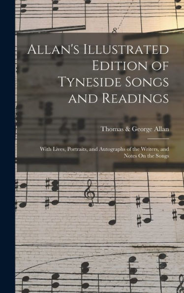 Allan'S Illustrated Edition Of Tyneside Songs And Readings: With Lives, Portraits, And Autographs Of The Writers, And Notes On The Songs