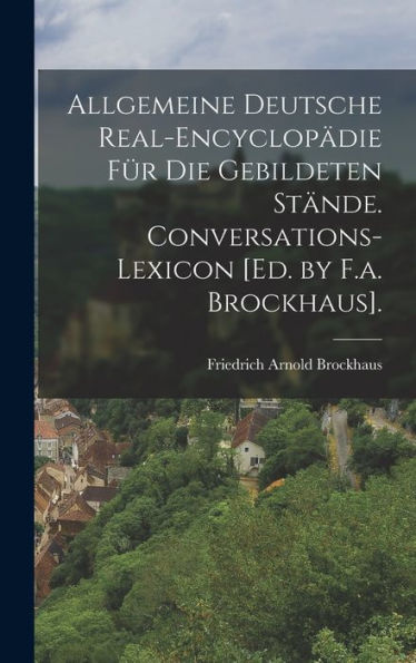 Allgemeine Deutsche Real-Encyclopädie Für Die Gebildeten Stände. Conversations-Lexicon [Ed. By F.A. Brockhaus]. (German Edition)