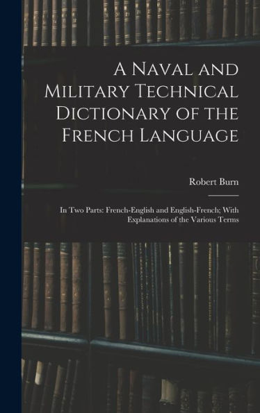 A Naval And Military Technical Dictionary Of The French Language: In Two Parts: French-English And English-French; With Explanations Of The Various Terms