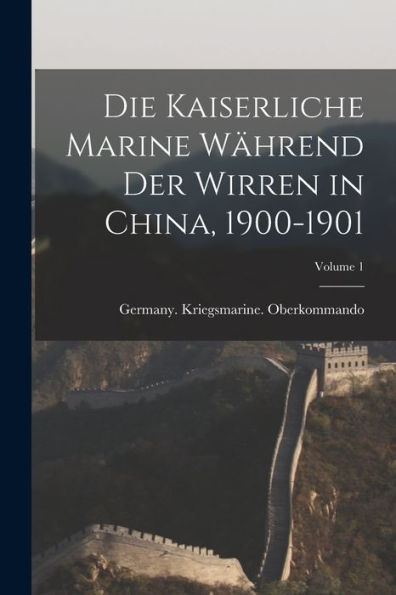 Die Kaiserliche Marine Während Der Wirren In China, 1900-1901; Volume 1 (German Edition)