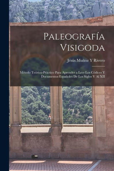 Paleografía Visigoda: Método Teórico-Práctico Para Aprender A Leer Los Códices Y Documentos Españoles De Los Siglos V Al Xii (Spanish Edition)