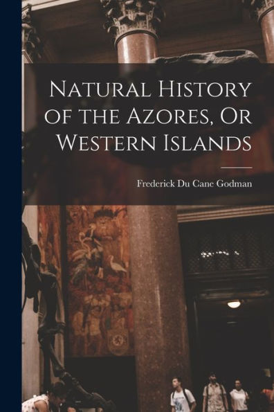 Natural History Of The Azores, Or Western Islands