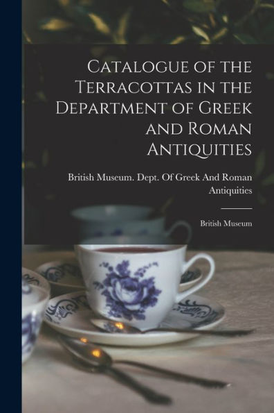 Catalogue Of The Terracottas In The Department Of Greek And Roman Antiquities: British Museum