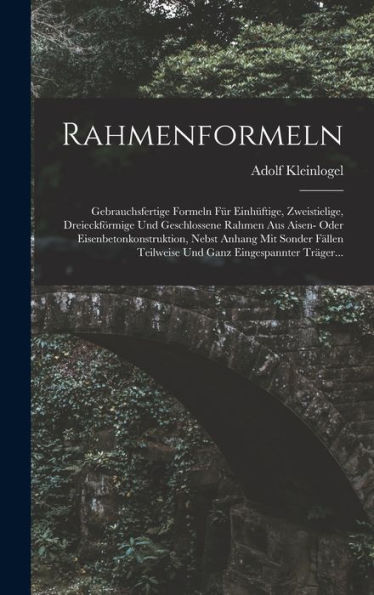 Rahmenformeln: Gebrauchsfertige Formeln Für Einhüftige, Zweistielige, Dreieckförmige Und Geschlossene Rahmen Aus Aisen- Oder Eisenbetonkonstruktion, ... Ganz Eingespannter Träger... (German Edition)