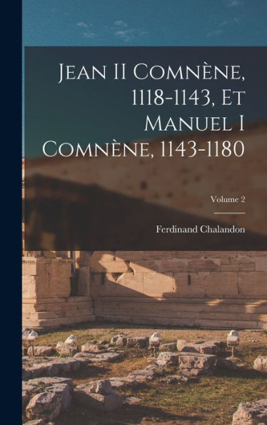 Jean Ii Comnène, 1118-1143, Et Manuel I Comnène, 1143-1180; Volume 2 (French Edition)