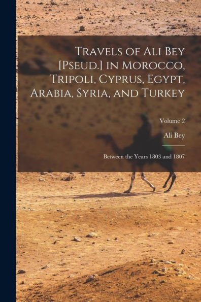 Travels Of Ali Bey [Pseud.] In Morocco, Tripoli, Cyprus, Egypt, Arabia, Syria, And Turkey: Between The Years 1803 And 1807; Volume 2