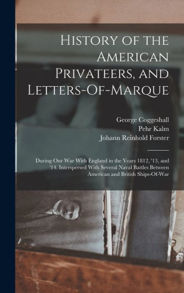History Of The American Privateers, And Letters-Of-Marque: During Our War With England In The Years 1812, '13, And '14. Interspersed With Several ... Between American And British Ships-Of-War