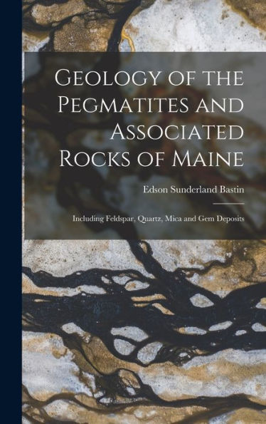 Geology Of The Pegmatites And Associated Rocks Of Maine: Including Feldspar, Quartz, Mica And Gem Deposits