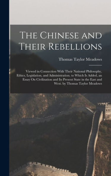 The Chinese And Their Rebellions: Viewed In Connection With Their National Philosophy, Ethics, Legislation, And Administration. To Which Is Added, An ... The East And West. By Thomas Taylor Meadows